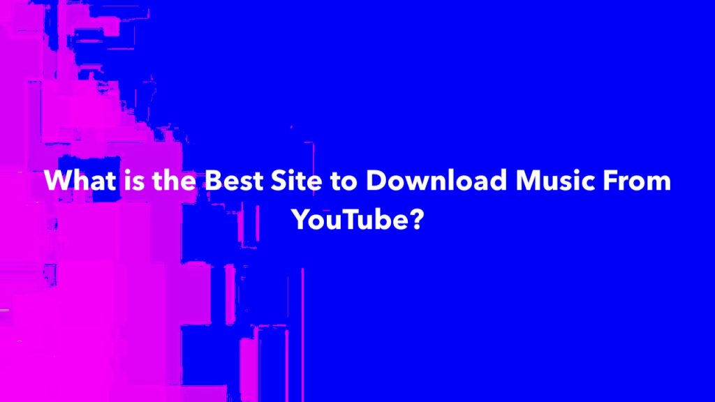 What is the Best Site to Download Music From YouTube?